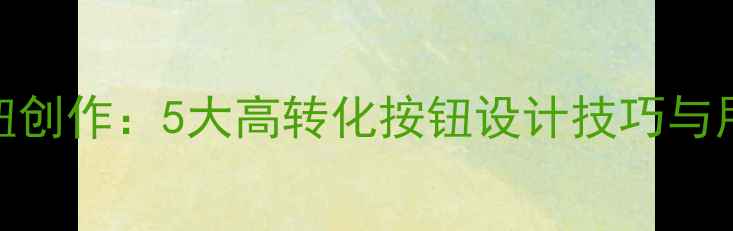 图片 🔥网页设计原型按钮创作：5大高转化按钮设计技巧与用户体验优化指南🔥