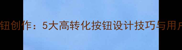 图片 🔥网页设计原型按钮创作：5大高转化按钮设计技巧与用户体验优化指南🔥2
