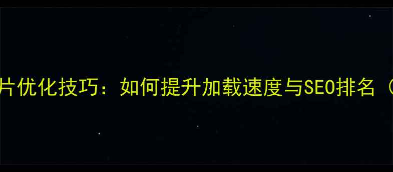 图片 🔥网页设计图片优化技巧：如何提升加载速度与SEO排名（附实操案例）