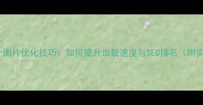 图片 🔥网页设计图片优化技巧：如何提升加载速度与SEO排名（附实操案例）2