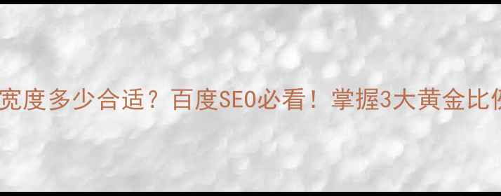 图片 🔥网页设计宽度多少合适？百度SEO必看！掌握3大黄金比例提升流量1