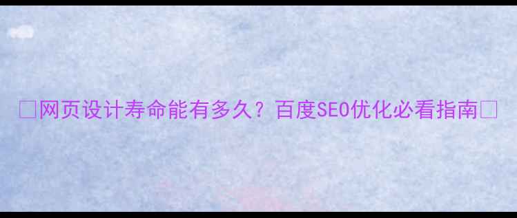 图片 🔥网页设计寿命能有多久？百度SEO优化必看指南🔥
