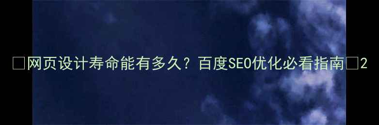 图片 🔥网页设计寿命能有多久？百度SEO优化必看指南🔥2