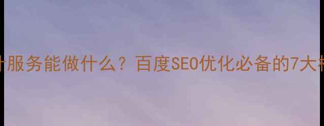 图片 🔥网页设计服务能做什么？百度SEO优化必备的7大核心功能💻