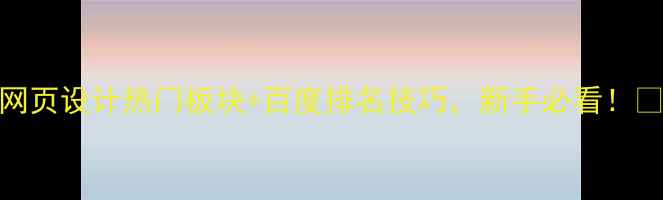 图片 🔥网页设计热门板块+百度排名技巧，新手必看！💻🚀