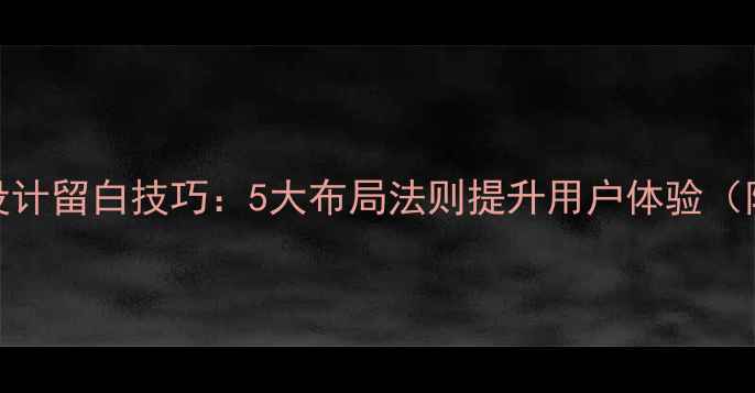 图片 🔥网页设计留白技巧：5大布局法则提升用户体验（附案例）