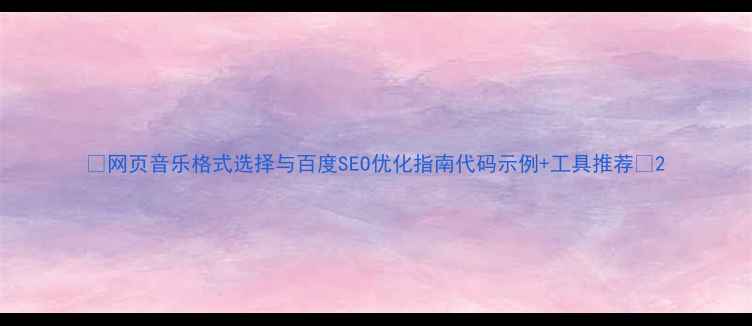 图片 🔥网页音乐格式选择与百度SEO优化指南代码示例+工具推荐💡2