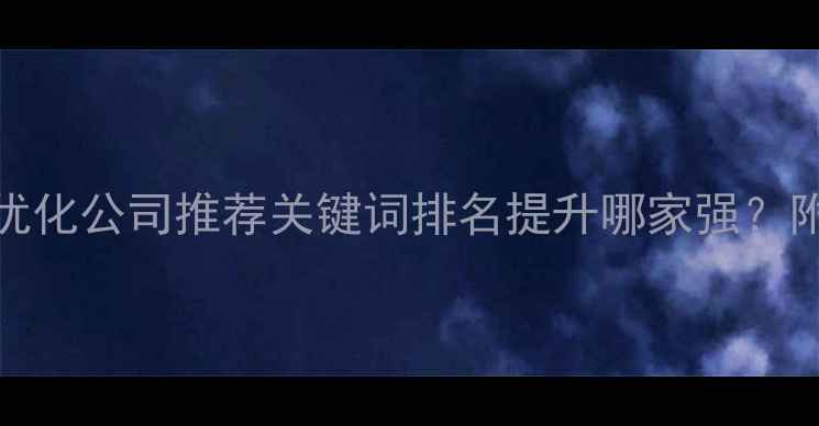 图片 🔥肇庆SEO优化公司推荐关键词排名提升哪家强？附实操指南1