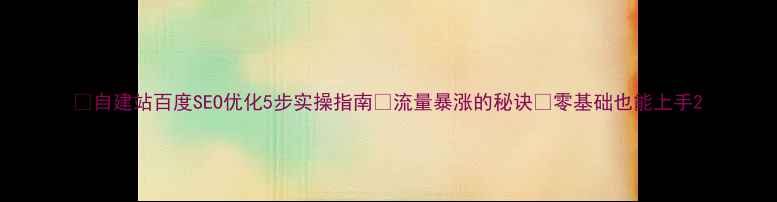 图片 🔥自建站百度SEO优化5步实操指南🚀流量暴涨的秘诀💡零基础也能上手2
