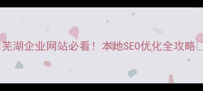 图片 🔥芜湖企业网站必看！本地SEO优化全攻略🔥2