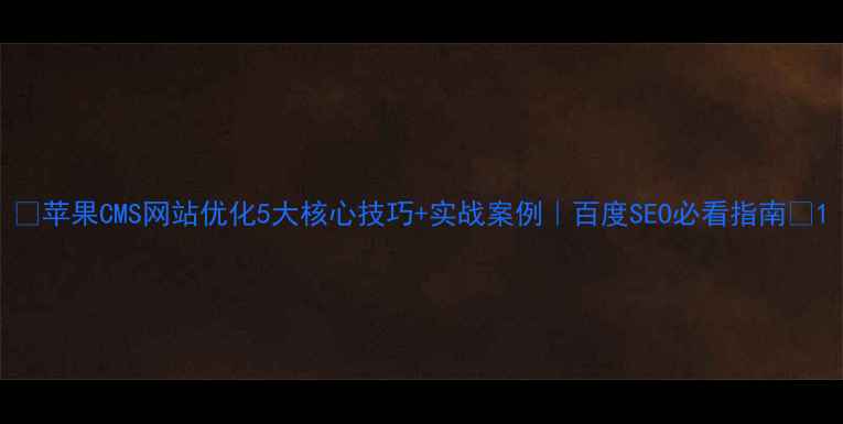 图片 🔥苹果CMS网站优化5大核心技巧+实战案例｜百度SEO必看指南💡1