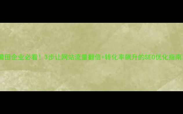 图片 🔥莆田企业必看！3步让网站流量翻倍+转化率飙升的SEO优化指南🔥1