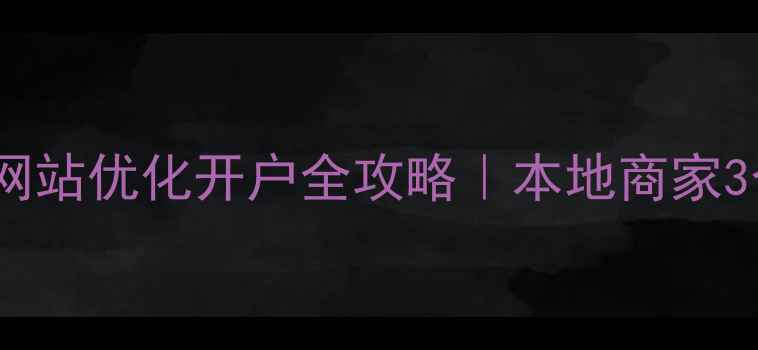 图片 🔥莱芜企业必看！网站优化开户全攻略｜本地商家3个月流量翻倍秘籍1