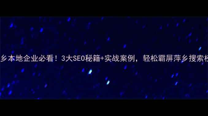 图片 🔥萍乡本地企业必看！3大SEO秘籍+实战案例，轻松霸屏萍乡搜索榜🔥2
