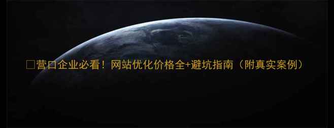 图片 🔥营口企业必看！网站优化价格全+避坑指南（附真实案例）