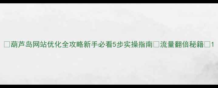 图片 🔥葫芦岛网站优化全攻略新手必看5步实操指南✅流量翻倍秘籍💡1