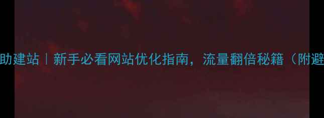 图片 🔥蓬莱自助建站｜新手必看网站优化指南，流量翻倍秘籍（附避坑清单）
