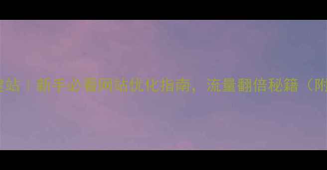 图片 🔥蓬莱自助建站｜新手必看网站优化指南，流量翻倍秘籍（附避坑清单）2