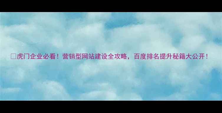 图片 🔥虎门企业必看！营销型网站建设全攻略，百度排名提升秘籍大公开！