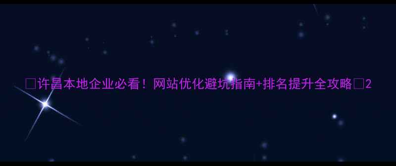 图片 🔥许昌本地企业必看！网站优化避坑指南+排名提升全攻略🔥2