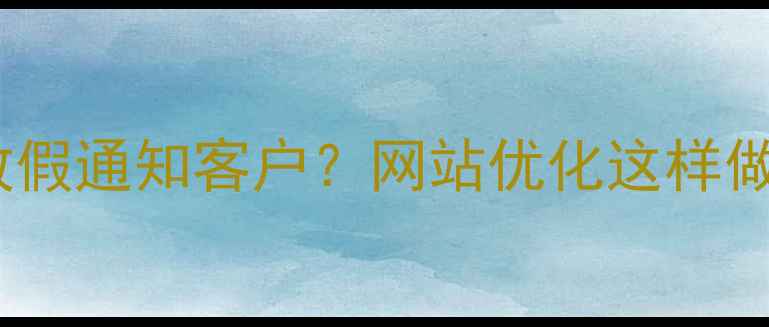 图片 🔥设计公司放假通知客户？网站优化这样做更高效！💻2