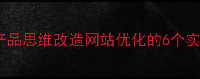 图片 🔥设计师必看！用产品思维改造网站优化的6个实战技巧（附案例）1