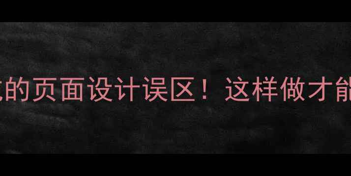 图片 🔥设计师必须避坑的页面设计误区！这样做才能提升百度SEO排名