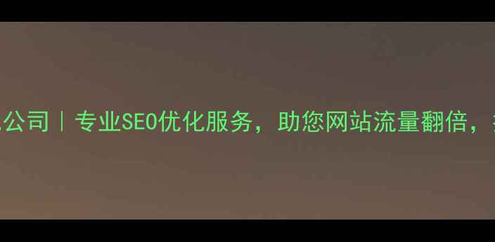 图片 🔥谢岗节能优化公司｜专业SEO优化服务，助您网站流量翻倍，排名稳居前三！