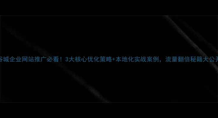 图片 🔥谷城企业网站推广必看！3大核心优化策略+本地化实战案例，流量翻倍秘籍大公开！