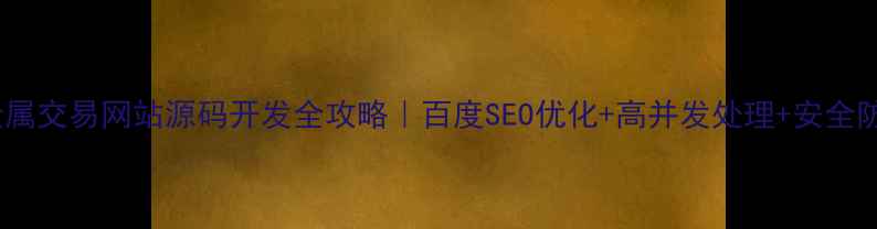 图片 🔥贵金属交易网站源码开发全攻略｜百度SEO优化+高并发处理+安全防护🔥1