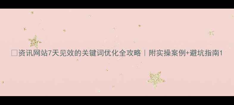 图片 🔥资讯网站7天见效的关键词优化全攻略｜附实操案例+避坑指南1