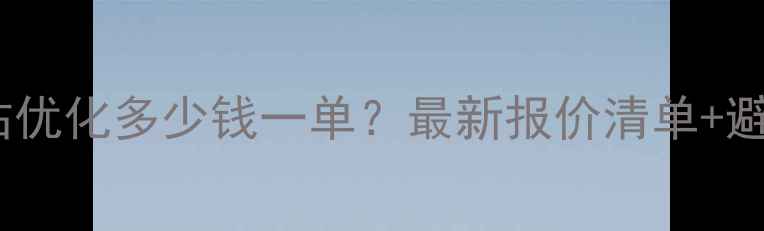 图片 🔥辽宁网站优化多少钱一单？最新报价清单+避坑指南💡2
