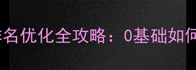 图片 🔥辽阳企业必看！网站排名优化全攻略：0基础如何花小钱撬动千万流量？1