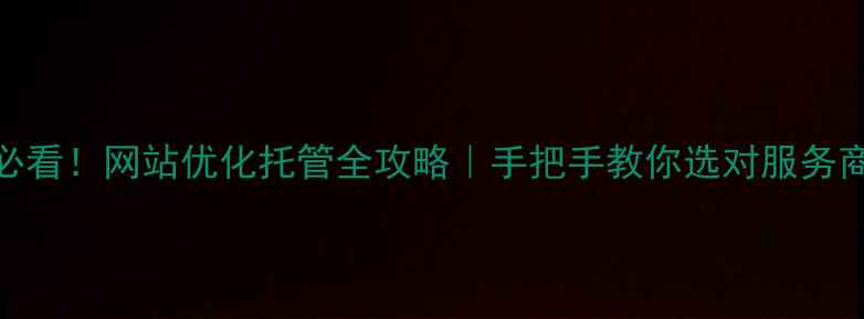图片 🔥邢台企业必看！网站优化托管全攻略｜手把手教你选对服务商+避坑指南1