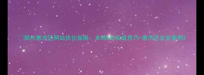 图片 🔥郑州惠济区网站优化指南：本地SEO实战技巧+惠济区企业案例2