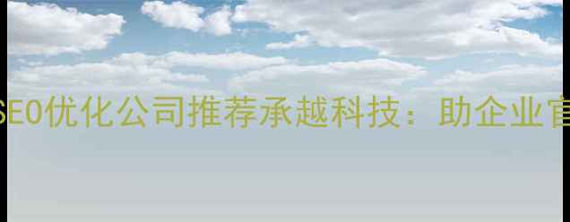 图片 🔥重庆专业网站建设+SEO优化公司推荐承越科技：助企业官网流量翻倍的秘密！1