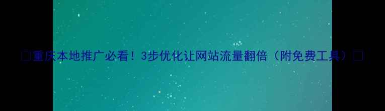 图片 🔥重庆本地推广必看！3步优化让网站流量翻倍（附免费工具）🔥