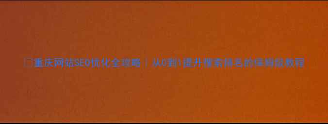 图片 🔥重庆网站SEO优化全攻略｜从0到1提升搜索排名的保姆级教程