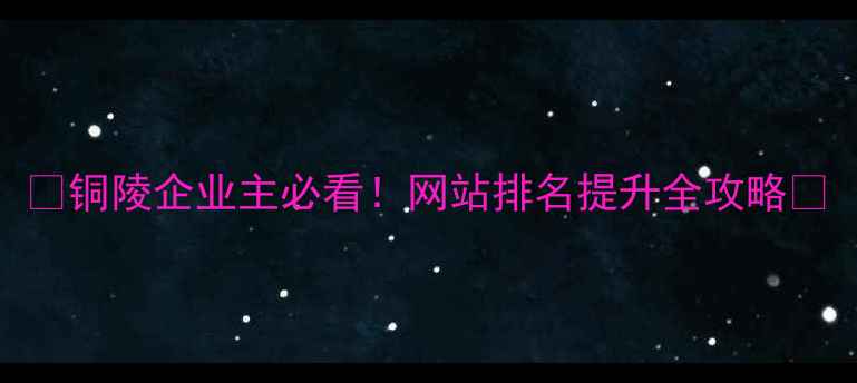 图片 🔥铜陵企业主必看！网站排名提升全攻略🔥