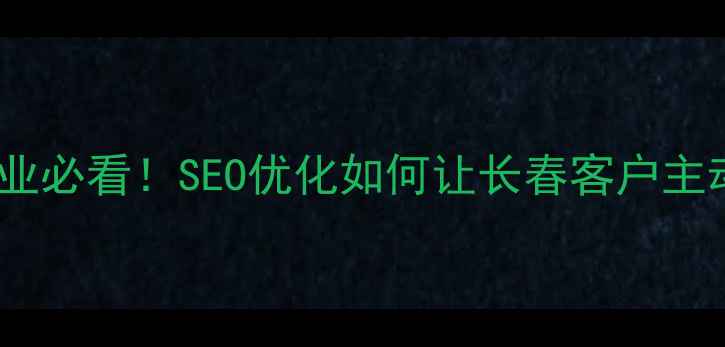 图片 🔥长春本地企业必看！SEO优化如何让长春客户主动找上门？💻1