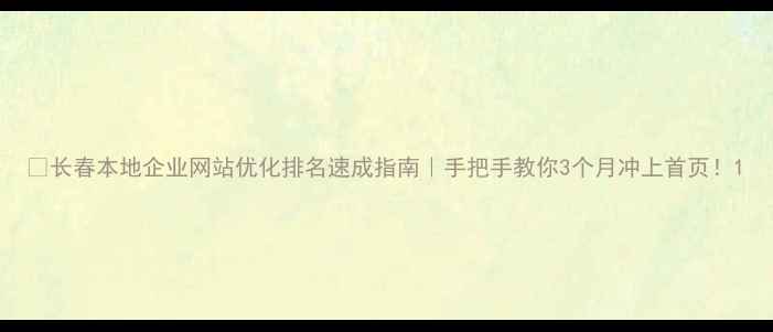 图片 🔥长春本地企业网站优化排名速成指南｜手把手教你3个月冲上首页！1