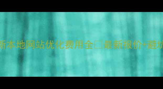 图片 🔥阜新本地网站优化费用全🔥最新报价+避坑指南