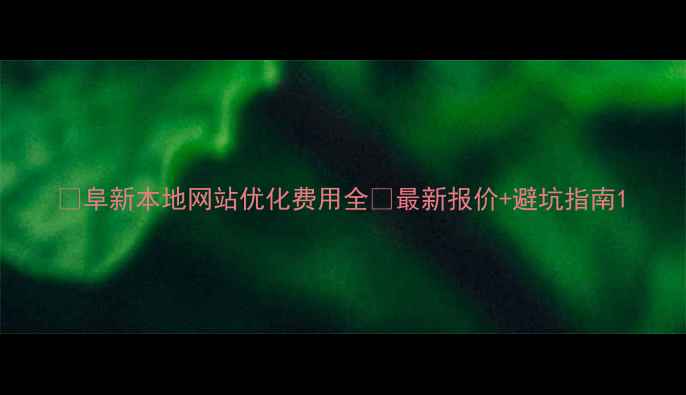 图片 🔥阜新本地网站优化费用全🔥最新报价+避坑指南1