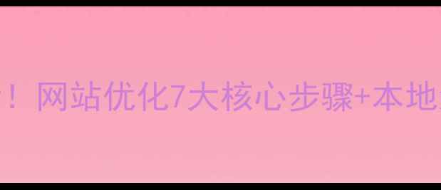 图片 🔥阳江企业必看！网站优化7大核心步骤+本地流量引爆指南🔥