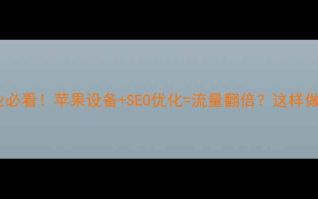 图片 🔥阳江企业必看！苹果设备+SEO优化=流量翻倍？这样做对吗？🔥2