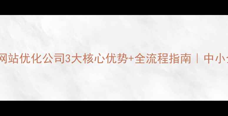 图片 🔥阳江安天网站优化公司3大核心优势+全流程指南｜中小企业必看！2