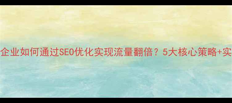 图片 🔥阳谷企业如何通过SEO优化实现流量翻倍？5大核心策略+实操案例