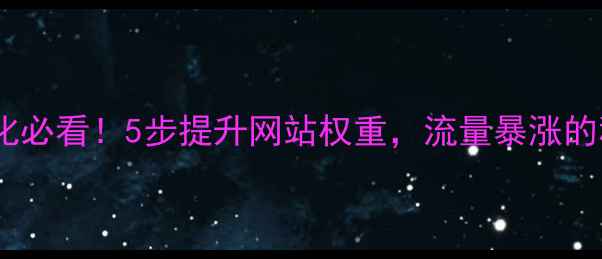 图片 🔥阿里云域名优化必看！5步提升网站权重，流量暴涨的秘籍（附模板）1