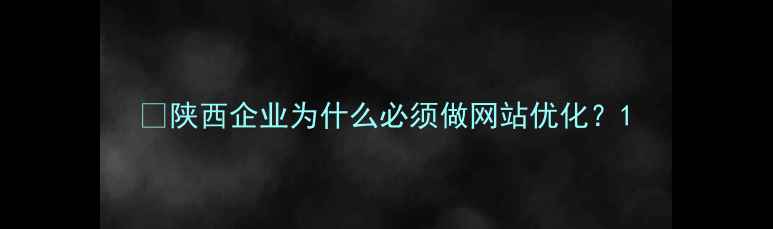 图片 🔥陕西企业为什么必须做网站优化？1