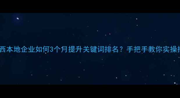 图片 🔥陕西本地企业如何3个月提升关键词排名？手把手教你实操指南1
